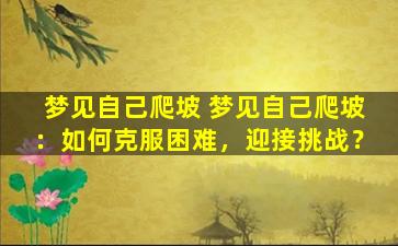 梦见自己爬坡 梦见自己爬坡：如何克服困难，迎接挑战？